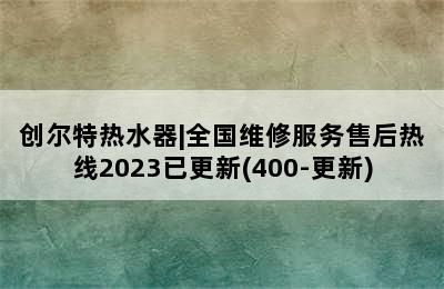 创尔特热水器|全国维修服务售后热线2023已更新(400-更新)